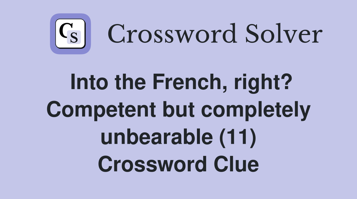 Into the French, right? Competent but completely unbearable (11) Crossword Clue