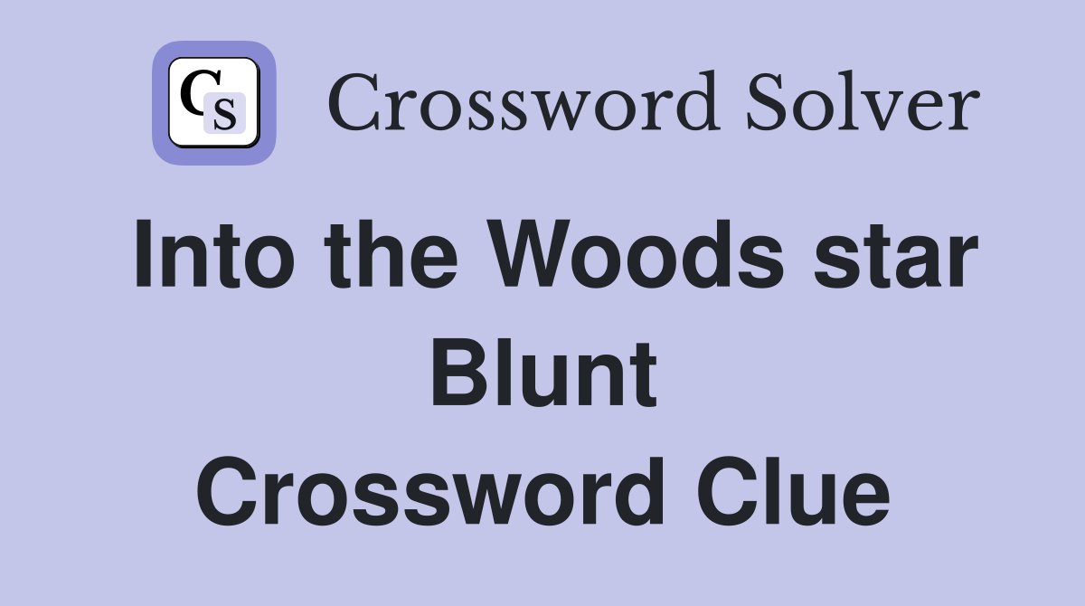 Into the Woods star Blunt Crossword Clue