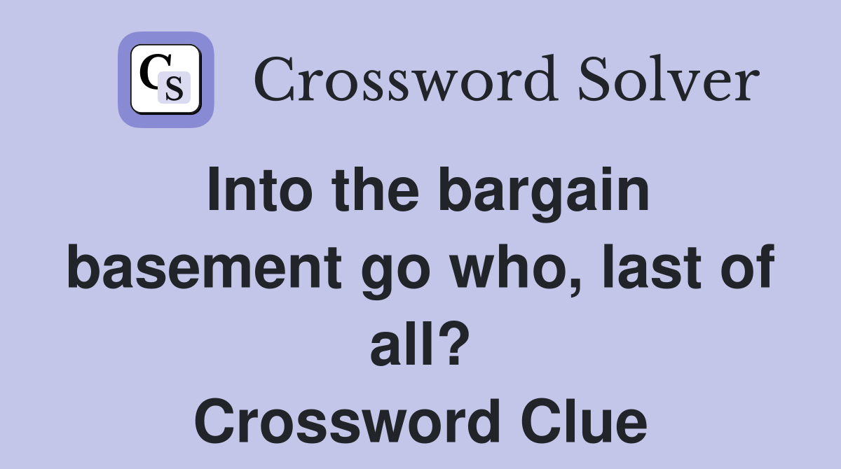 Into the bargain basement go who, last of all? Crossword Clue