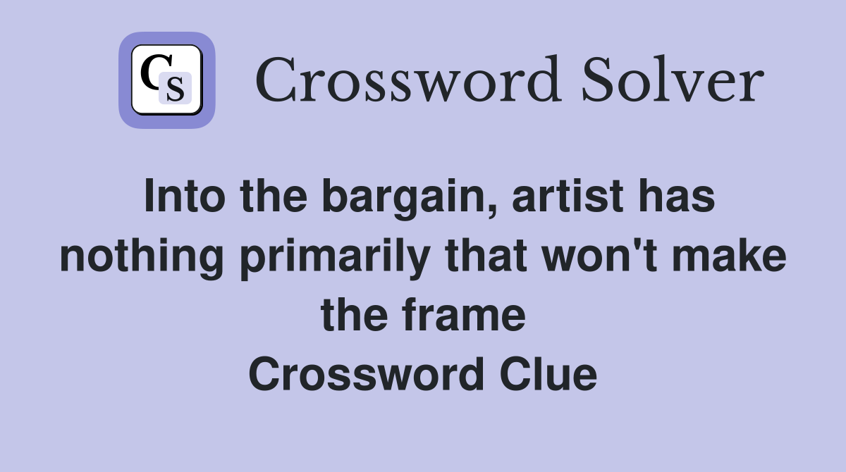 Into the bargain, artist has nothing primarily that won't make the frame Crossword Clue