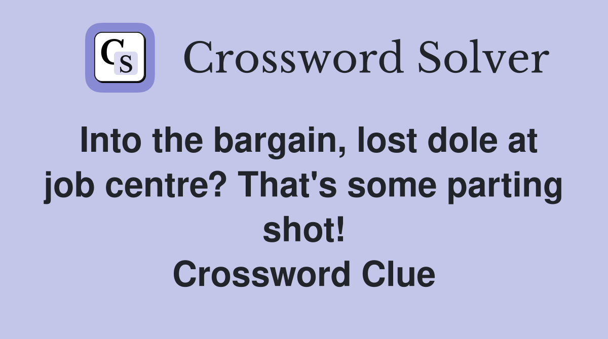 Into the bargain, lost dole at job centre? That's some parting shot! Crossword Clue
