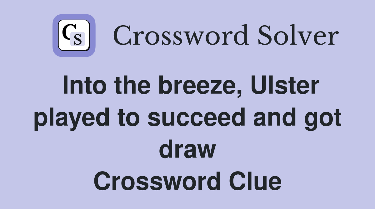 Into the breeze, Ulster played to succeed and got draw Crossword Clue