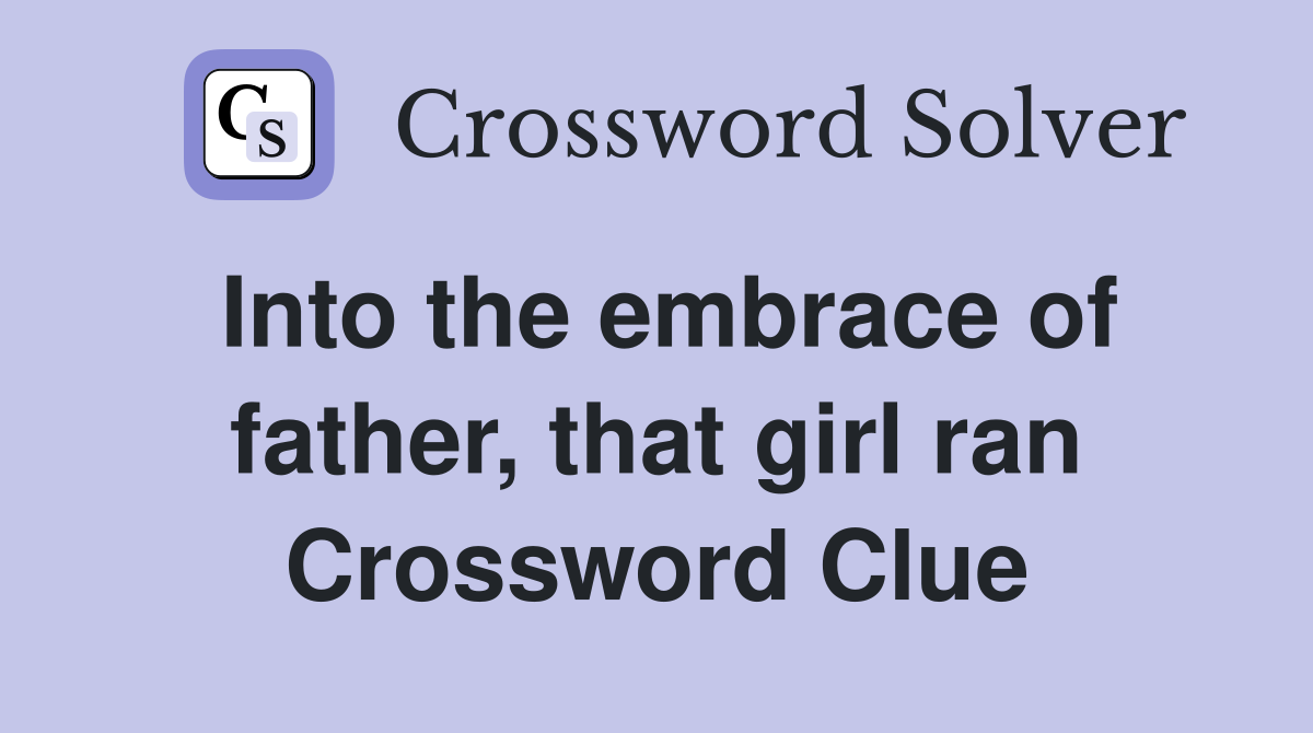 Into the embrace of father, that girl ran Crossword Clue