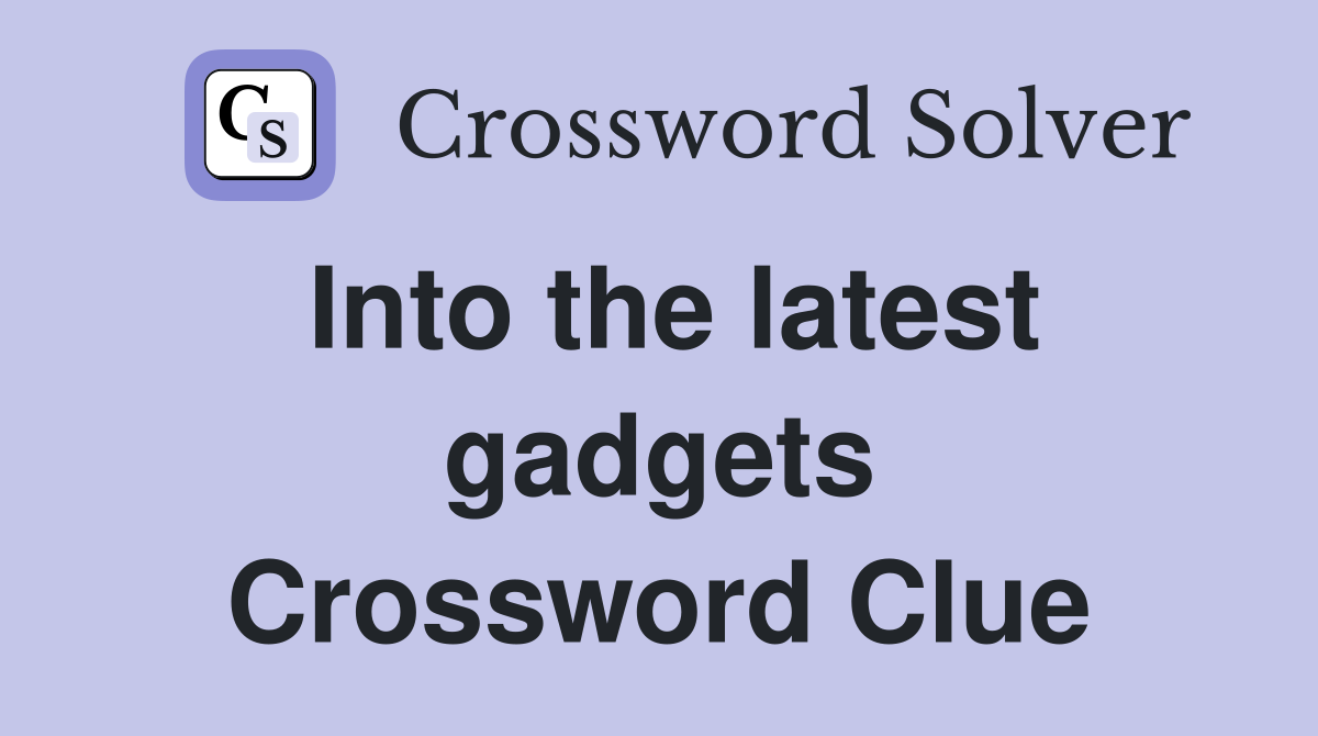 Into the latest gadgets Crossword Clue