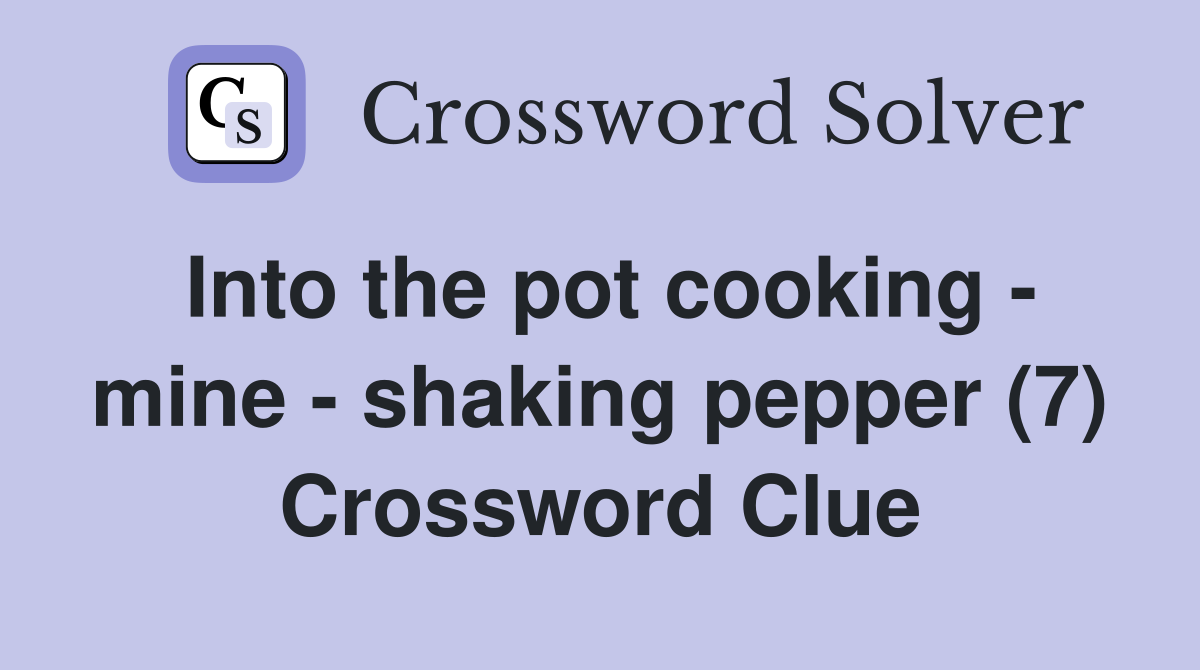 Into the pot cooking - mine - shaking pepper (7) Crossword Clue