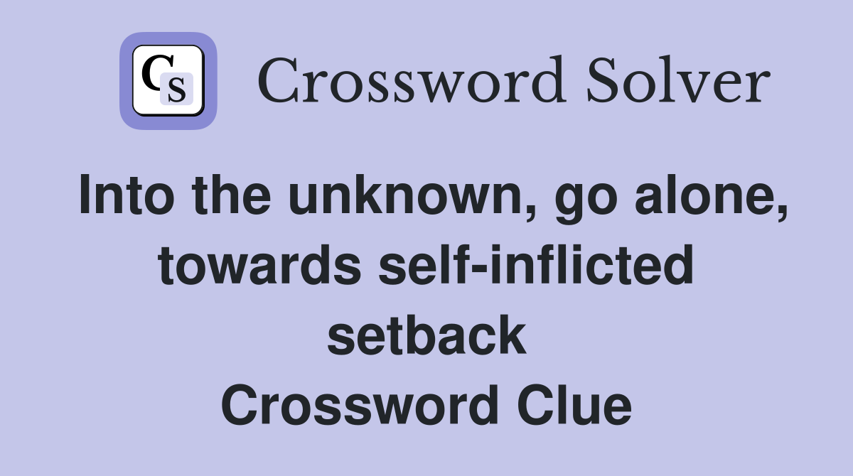 Into the unknown, go alone, towards self-inflicted setback Crossword Clue