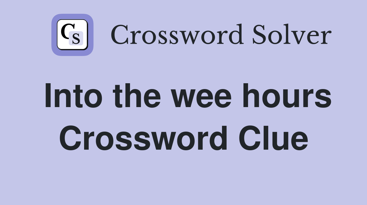 Into the wee hours Crossword Clue
