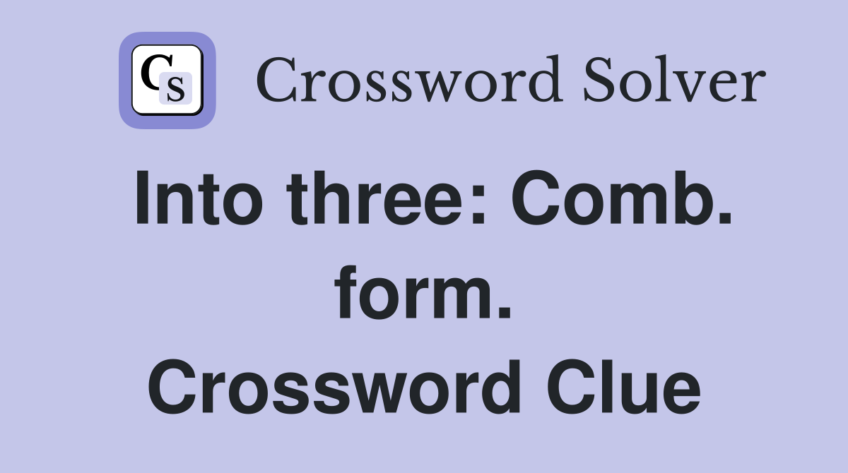 Into three: Comb. form. Crossword Clue