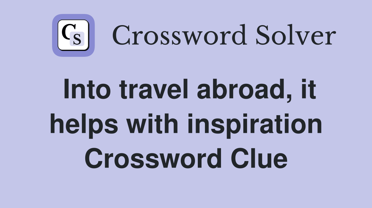Into travel abroad, it helps with inspiration Crossword Clue