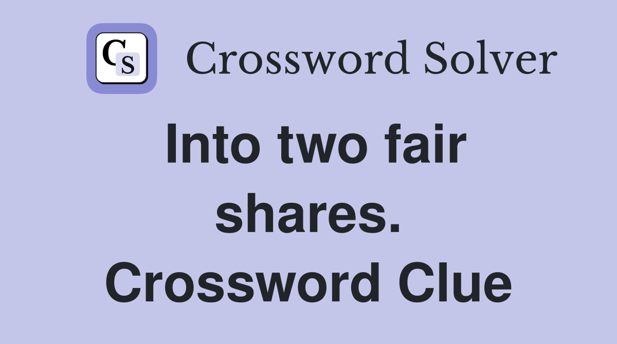 Into two fair shares. Crossword Clue