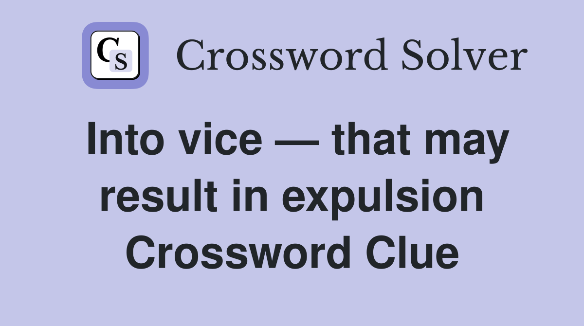 Into vice — that may result in expulsion Crossword Clue