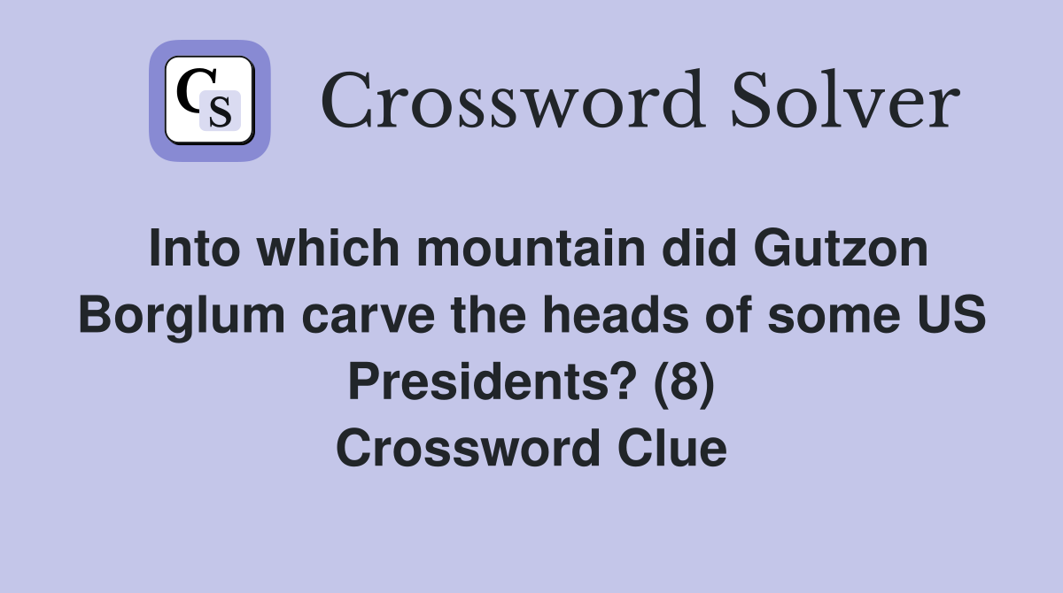 Into which mountain did Gutzon Borglum carve the heads of some US Presidents? (8) Crossword Clue