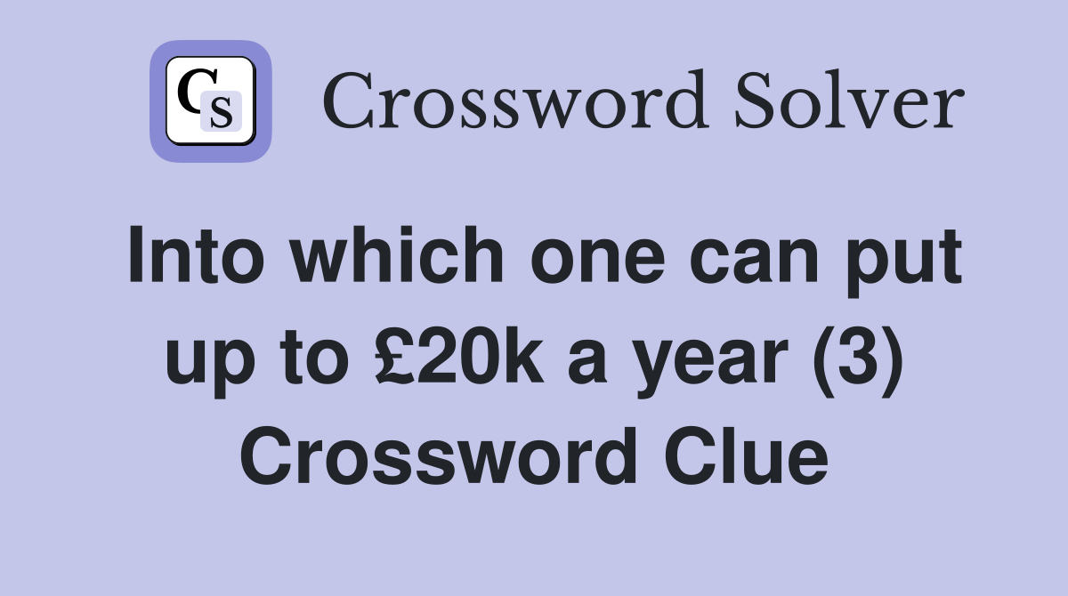 Into which one can put up to £20k a year (3) Crossword Clue