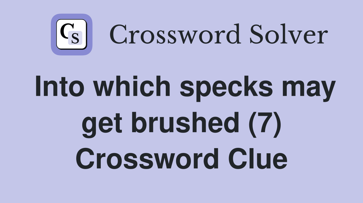 Into which specks may get brushed (7) Crossword Clue