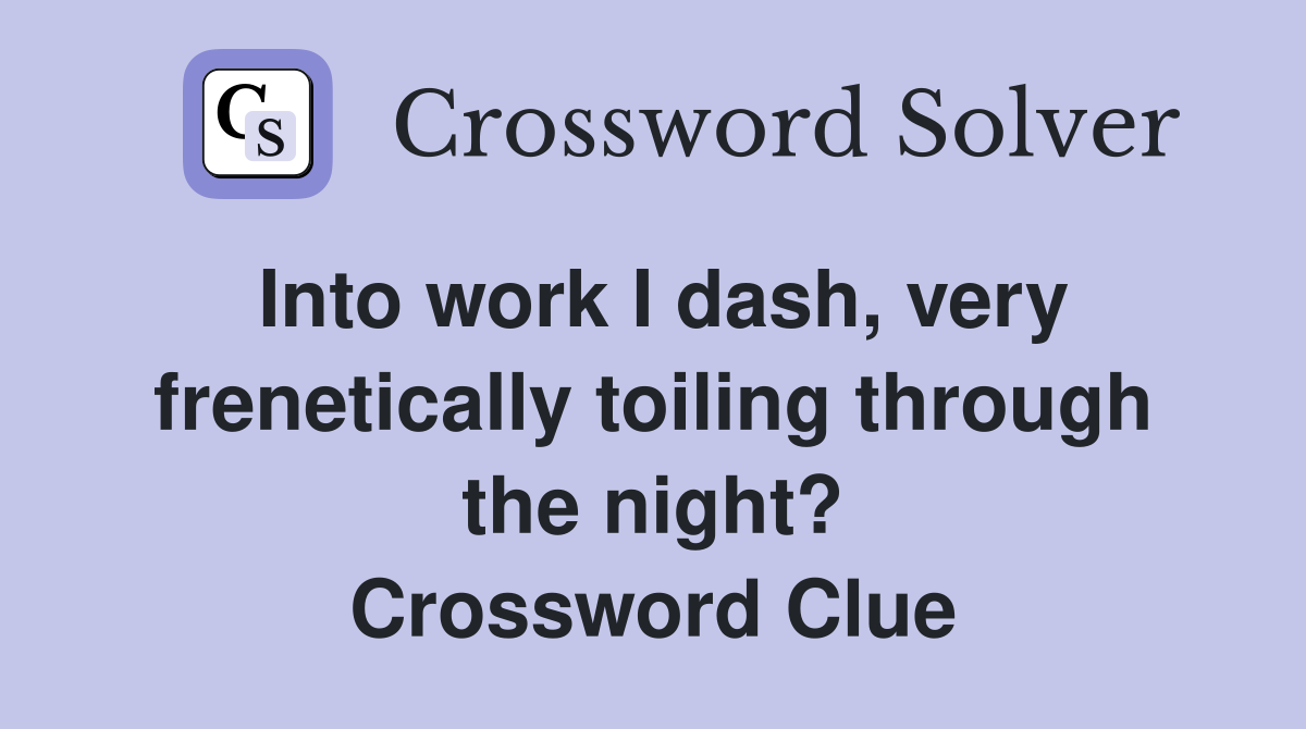 Into work I dash, very frenetically toiling through the night? Crossword Clue
