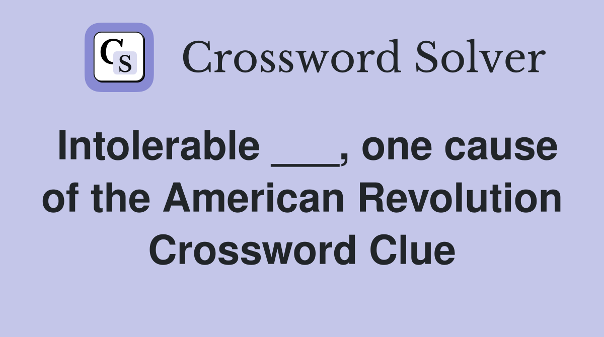 Intolerable ___, one cause of the American Revolution Crossword Clue