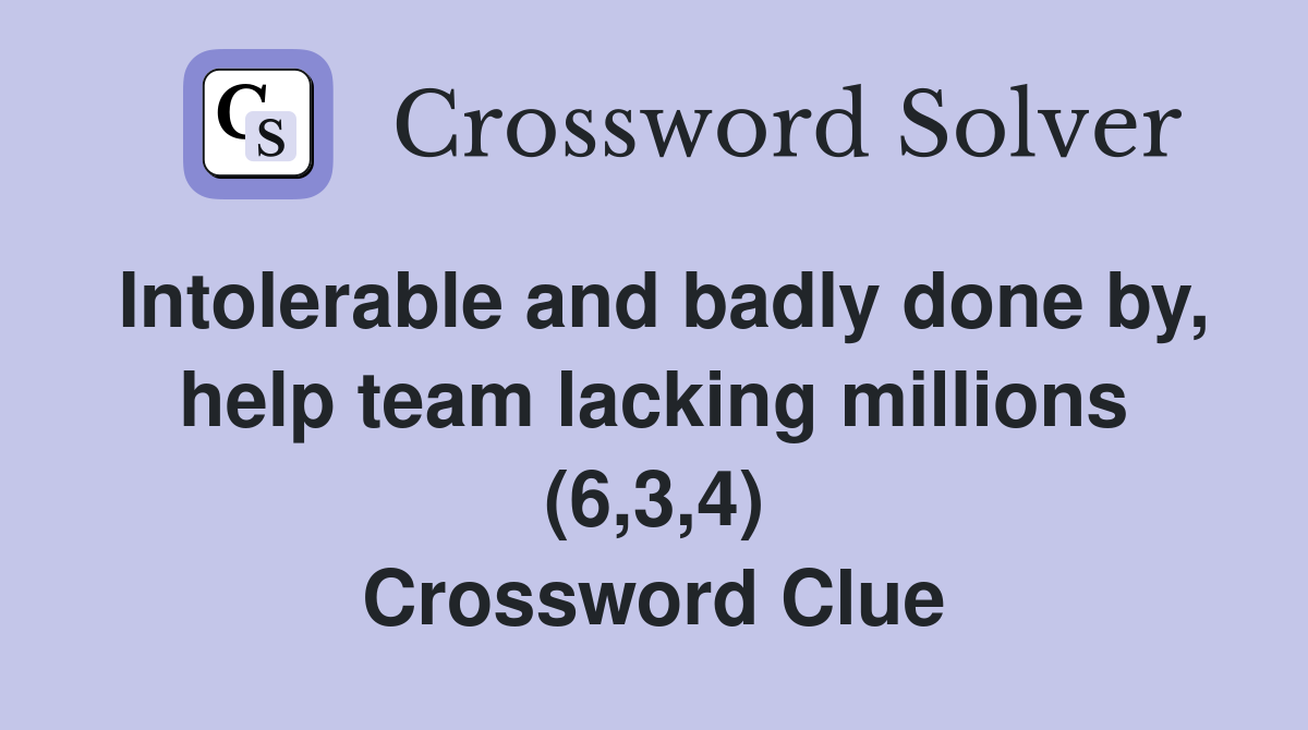 Intolerable and badly done by, help team lacking millions (6,3,4) Crossword Clue