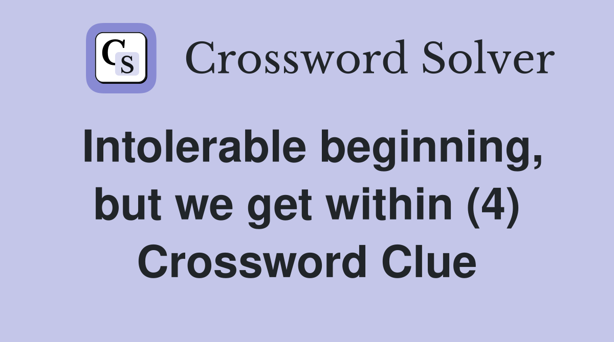 Intolerable beginning, but we get within (4) Crossword Clue