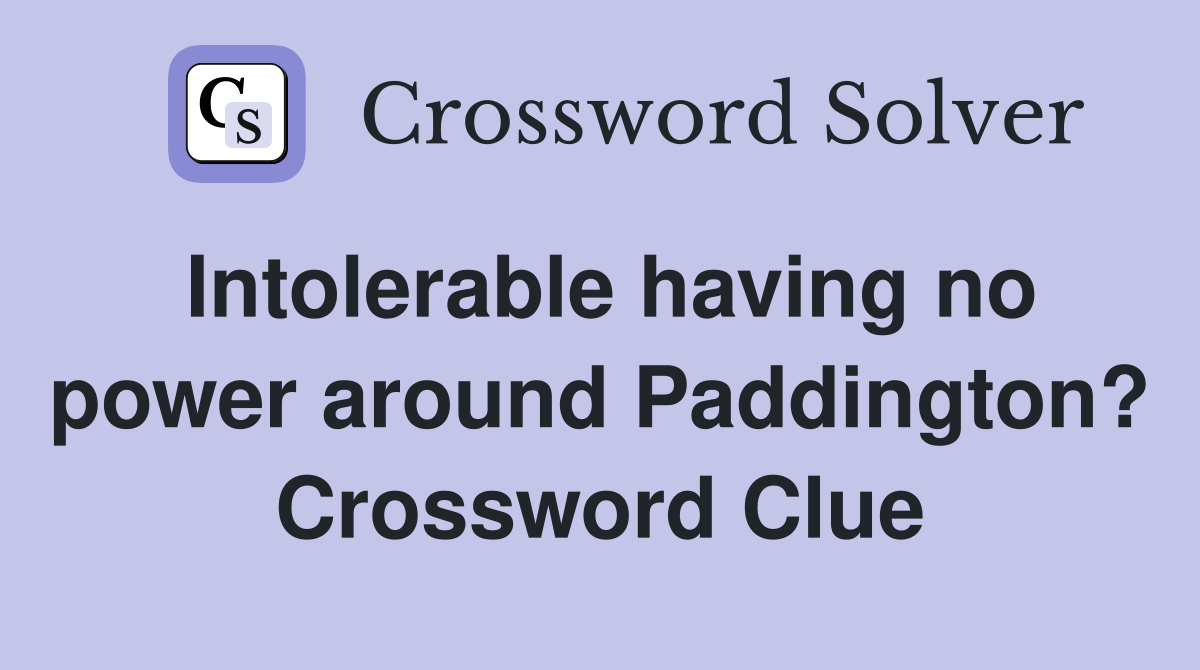 Intolerable having no power around Paddington? Crossword Clue