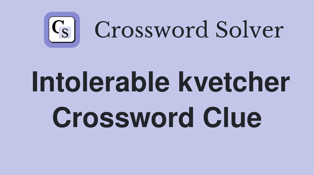 Intolerable kvetcher Crossword Clue