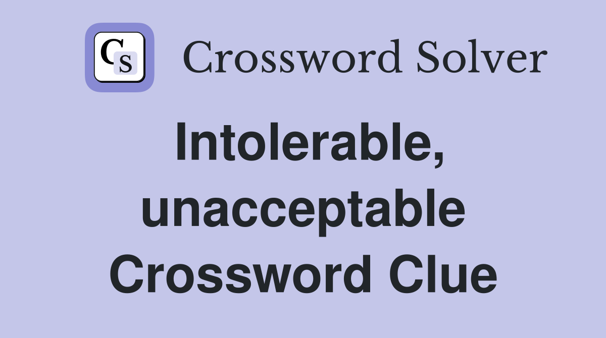 Intolerable, unacceptable Crossword Clue
