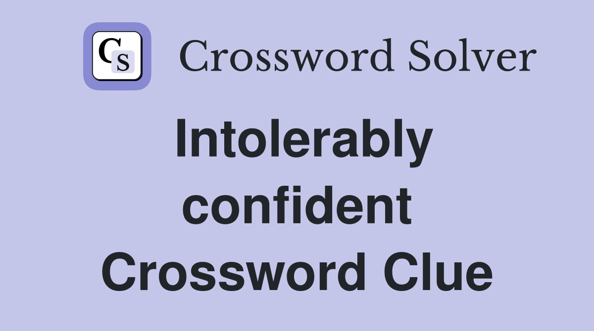 Intolerably confident Crossword Clue