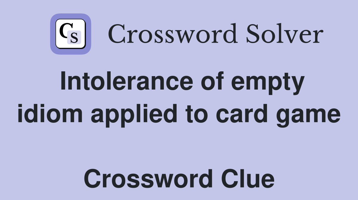 Intolerance of empty idiom applied to card game  Crossword Clue