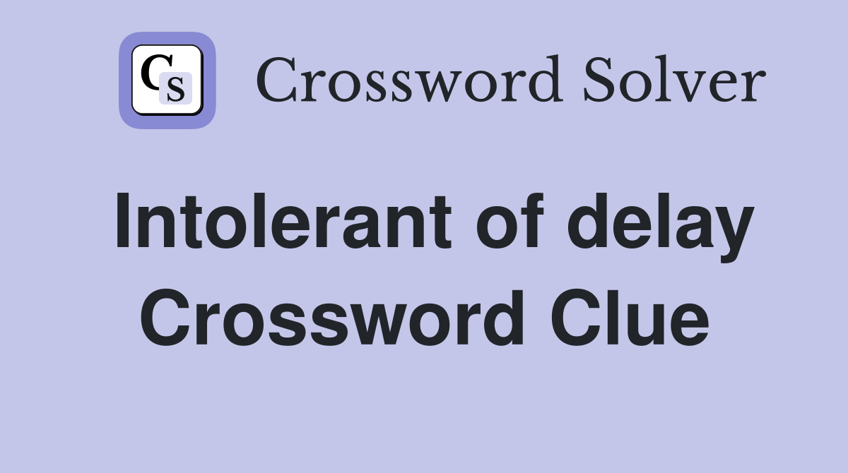 Intolerant of delay Crossword Clue