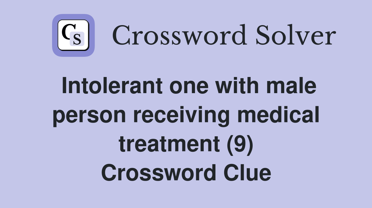 Intolerant one with male person receiving medical treatment (9) Crossword Clue