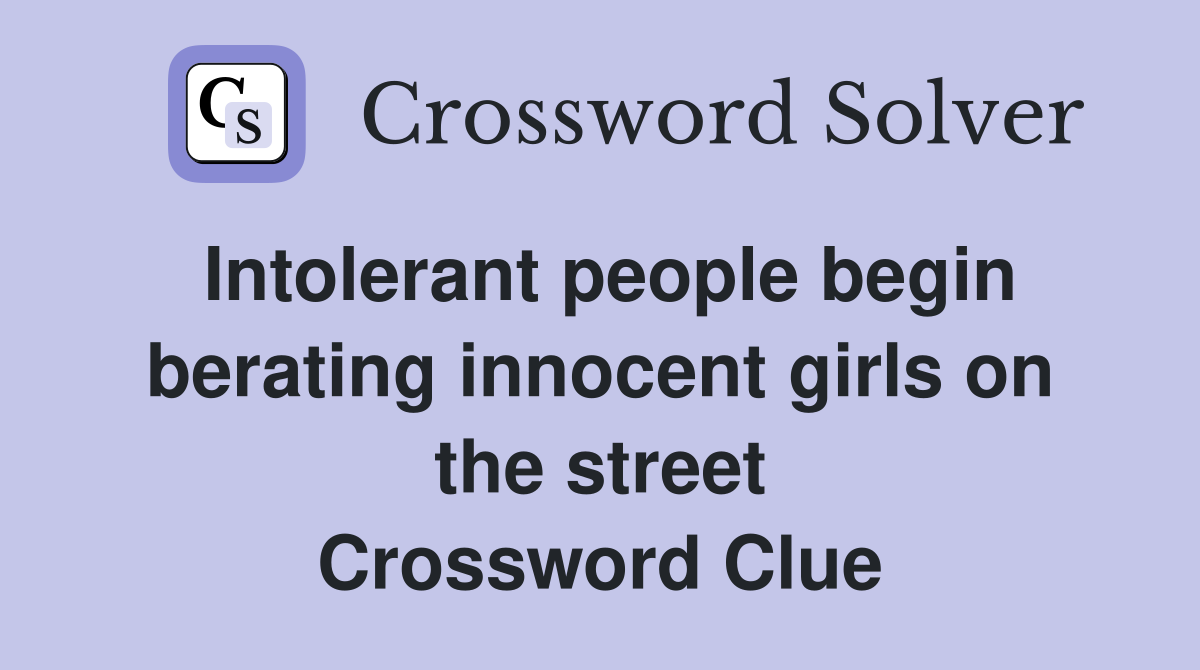 Intolerant people begin berating innocent girls on the street Crossword Clue