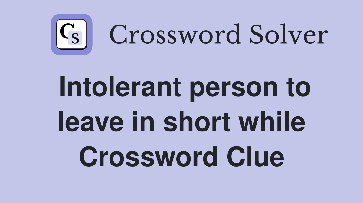 Intolerant person to leave in short while Crossword Clue