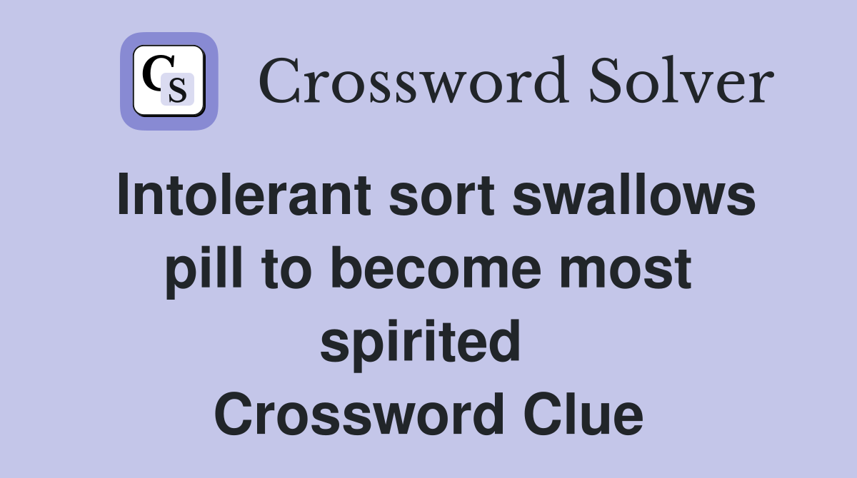 Intolerant sort swallows pill to become most spirited  Crossword Clue
