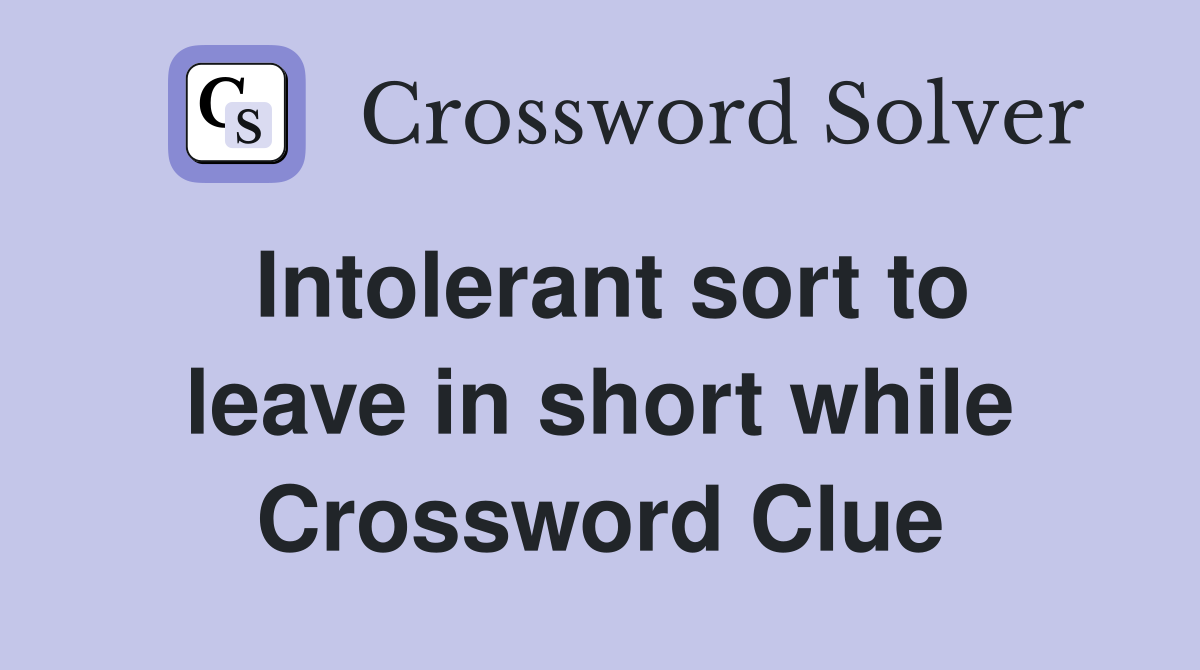 Intolerant sort to leave in short while Crossword Clue