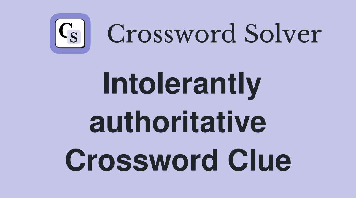 Intolerantly authoritative Crossword Clue