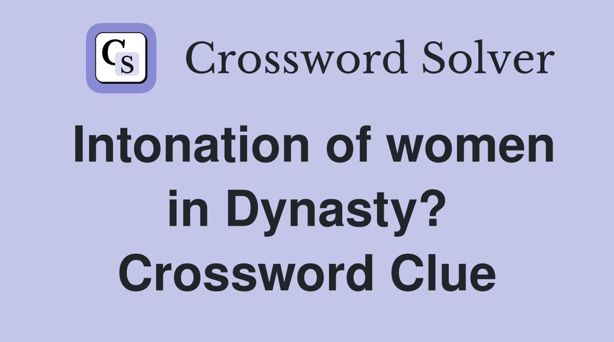 Intonation of women in Dynasty? Crossword Clue