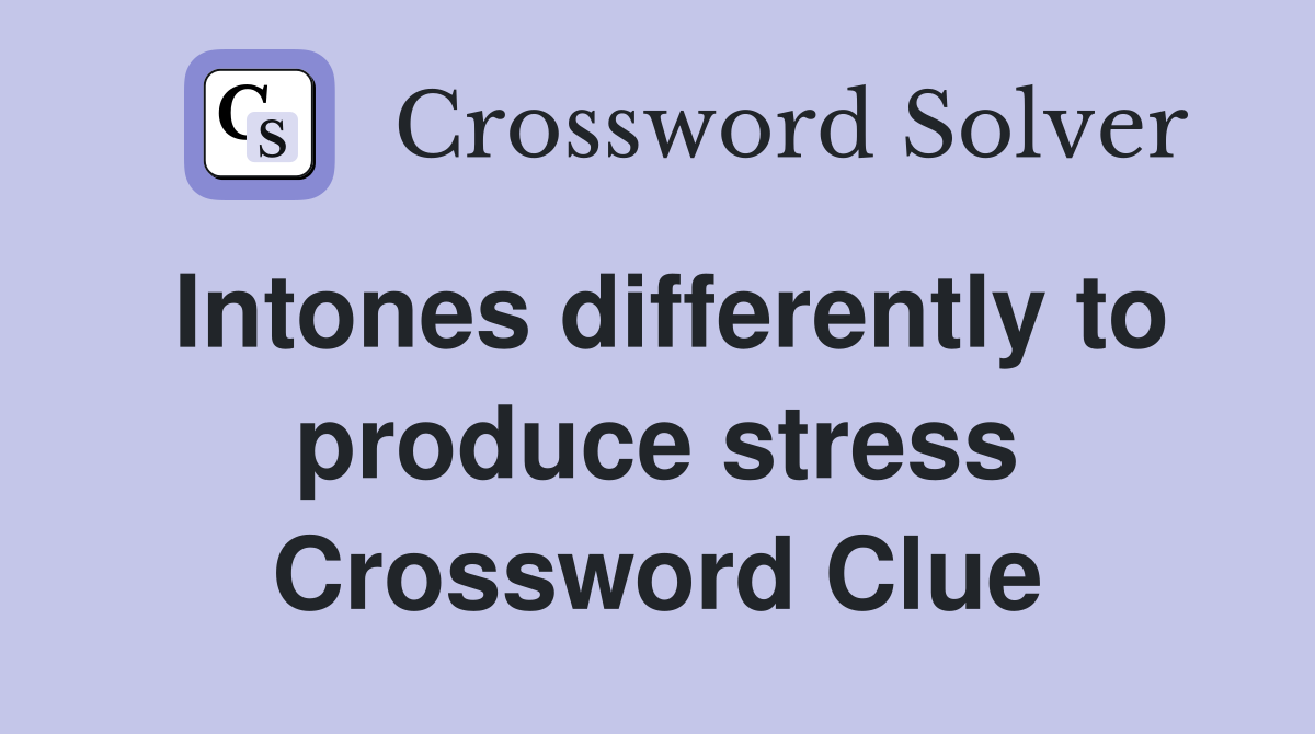Intones differently to produce stress Crossword Clue