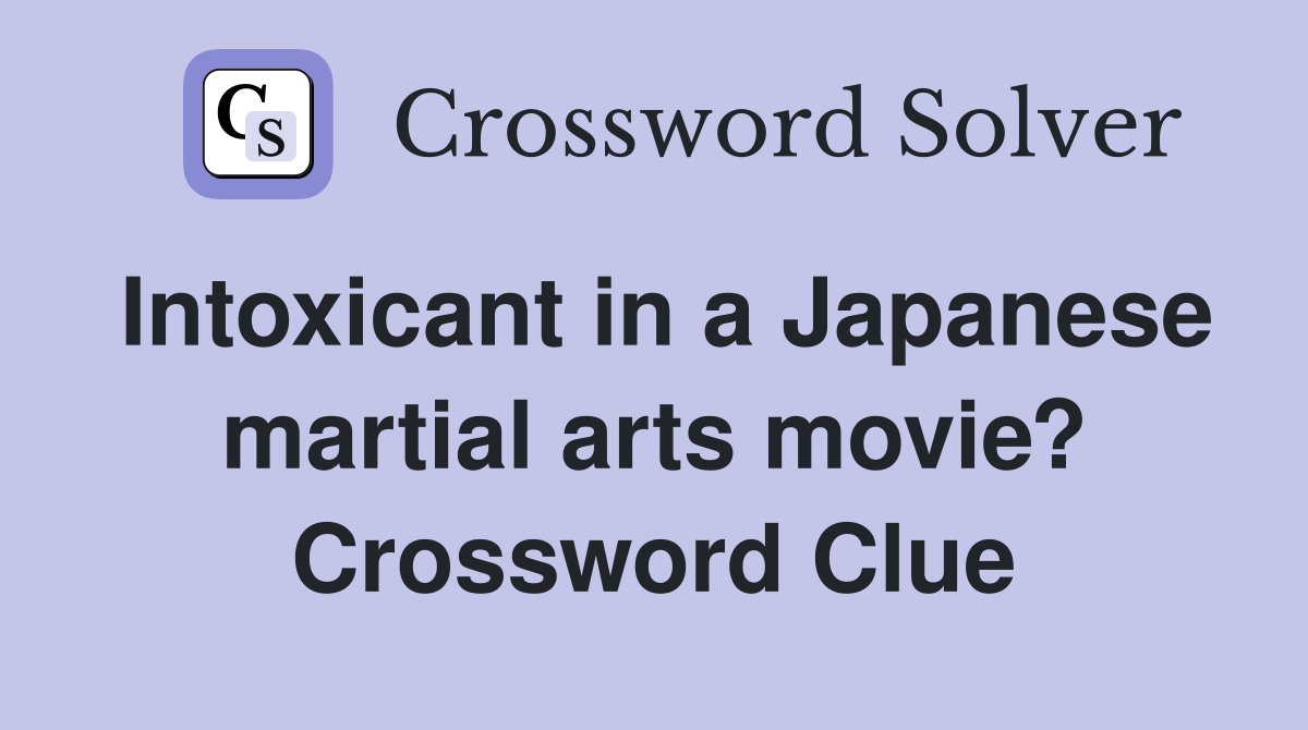 Intoxicant in a Japanese martial arts movie? Crossword Clue
