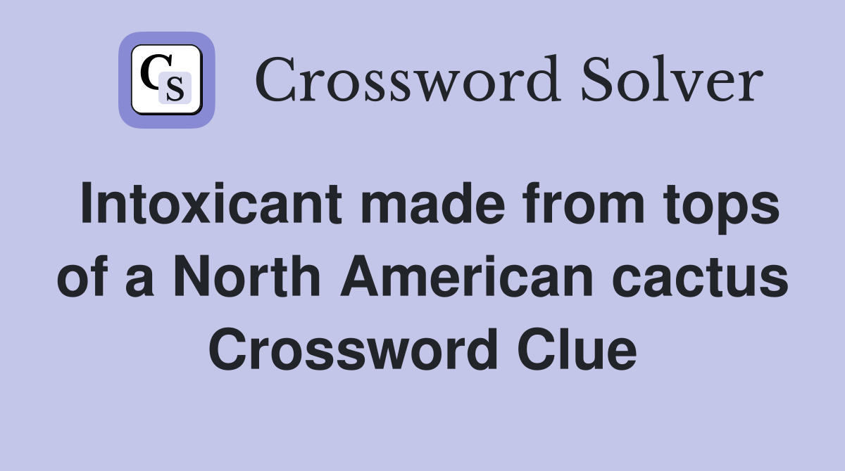 Intoxicant made from tops of a North American cactus Crossword Clue