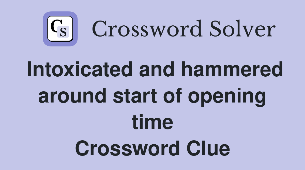Intoxicated and hammered around start of opening time Crossword Clue