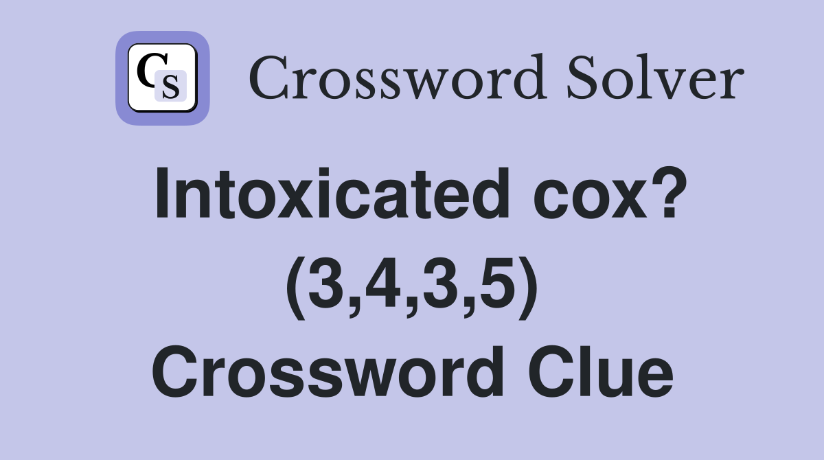 Intoxicated cox? (3,4,3,5) Crossword Clue
