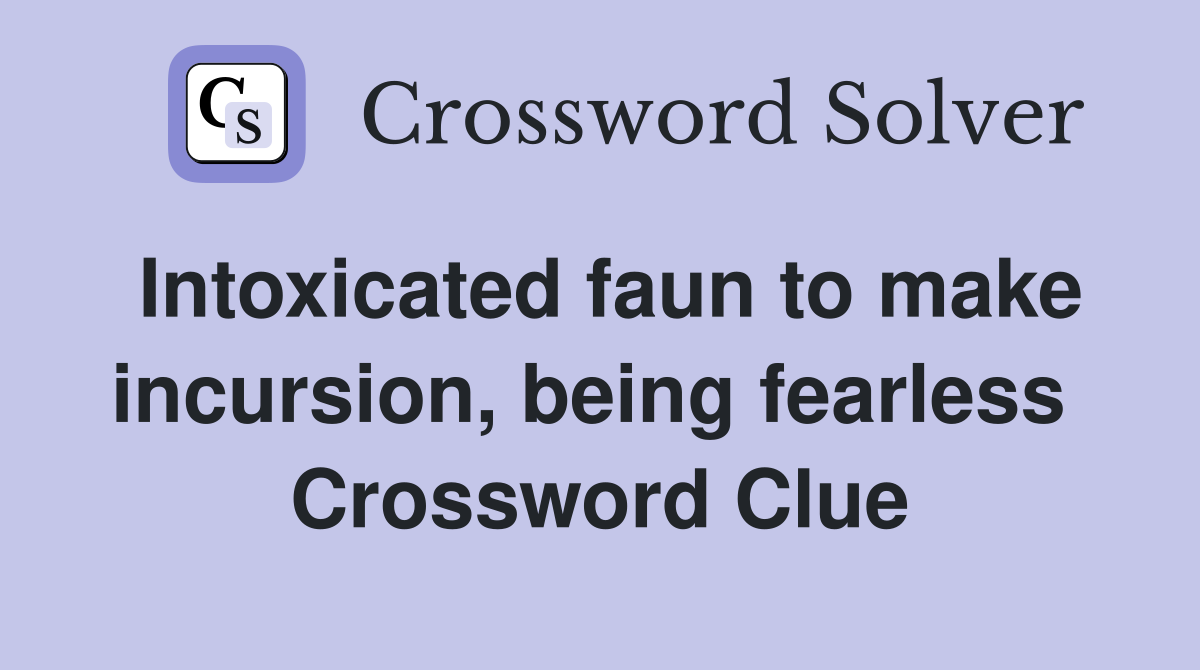Intoxicated faun to make incursion, being fearless  Crossword Clue