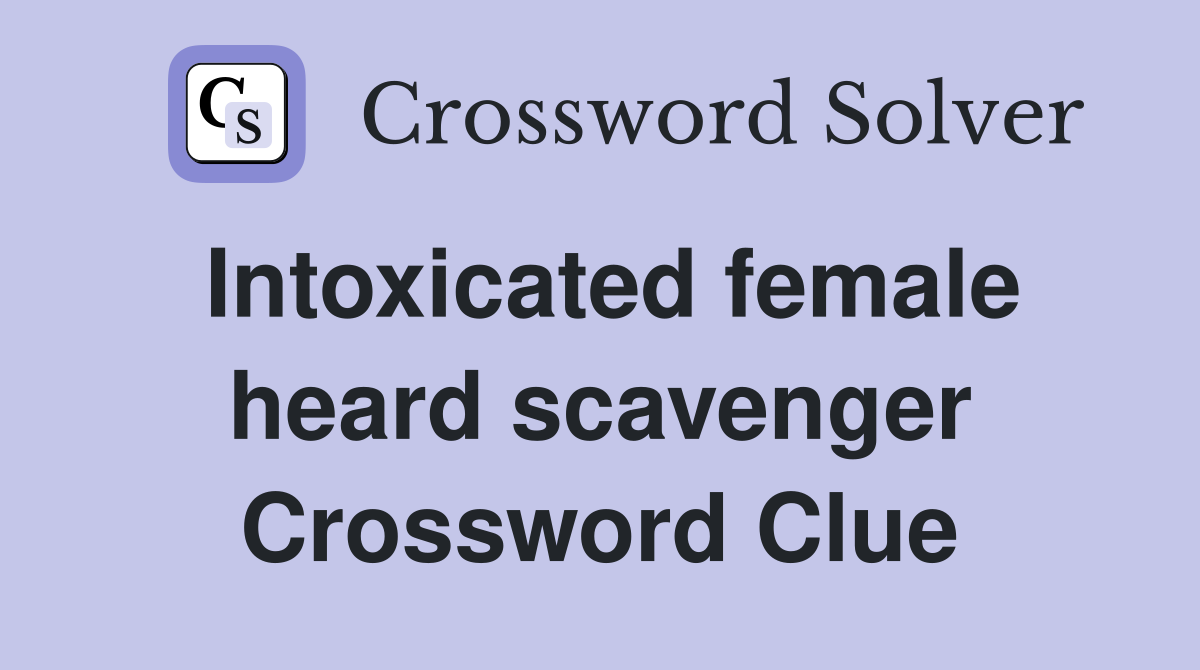 Intoxicated female heard scavenger Crossword Clue