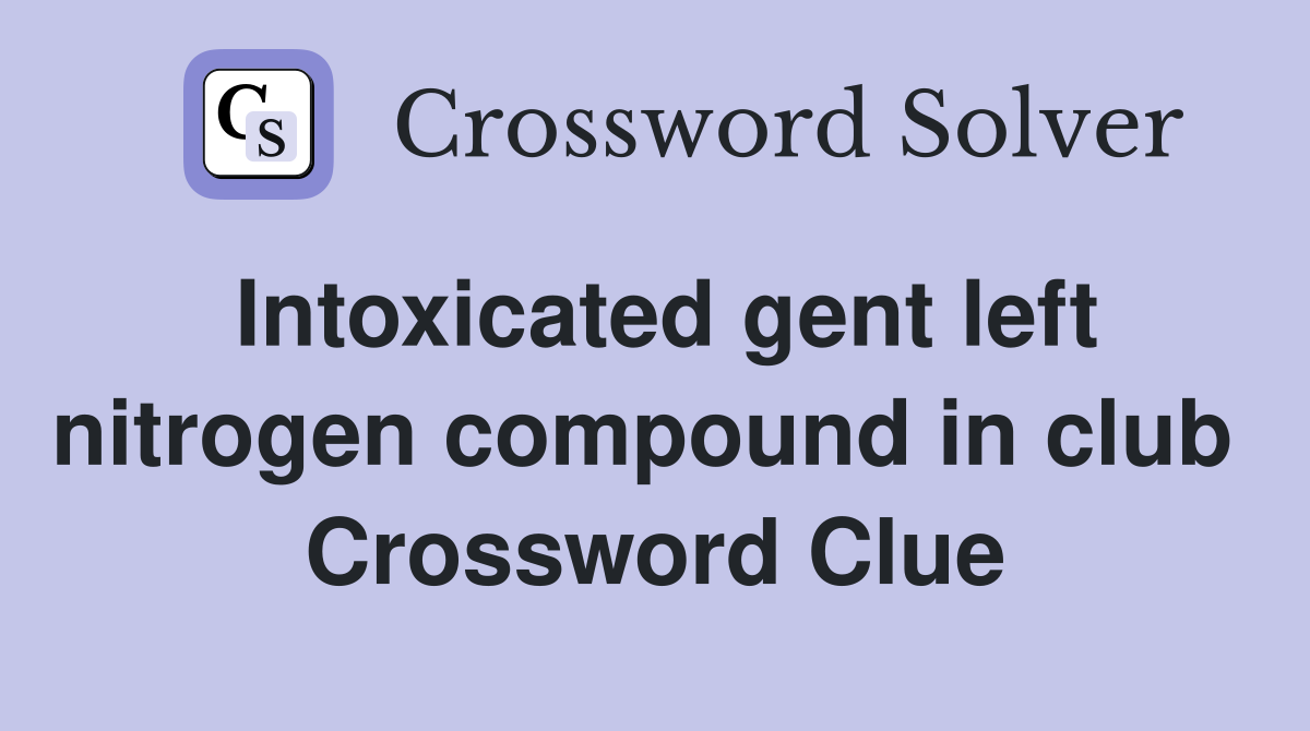 Intoxicated gent left nitrogen compound in club  Crossword Clue