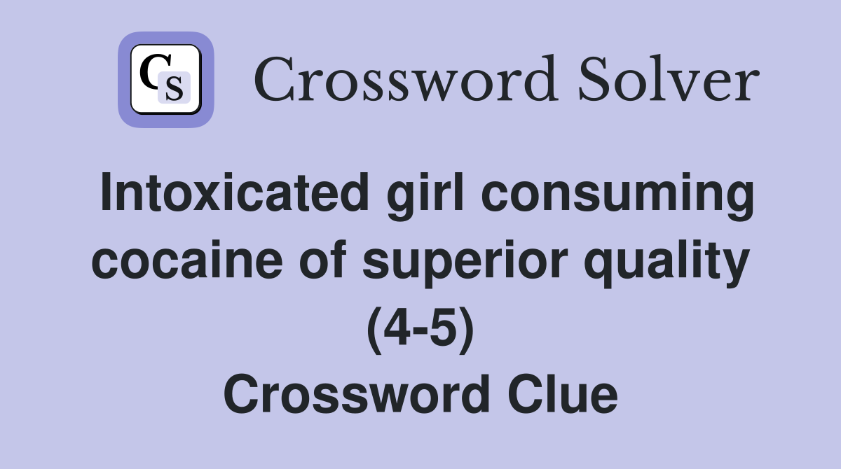Intoxicated girl consuming cocaine of superior quality (4-5) Crossword Clue