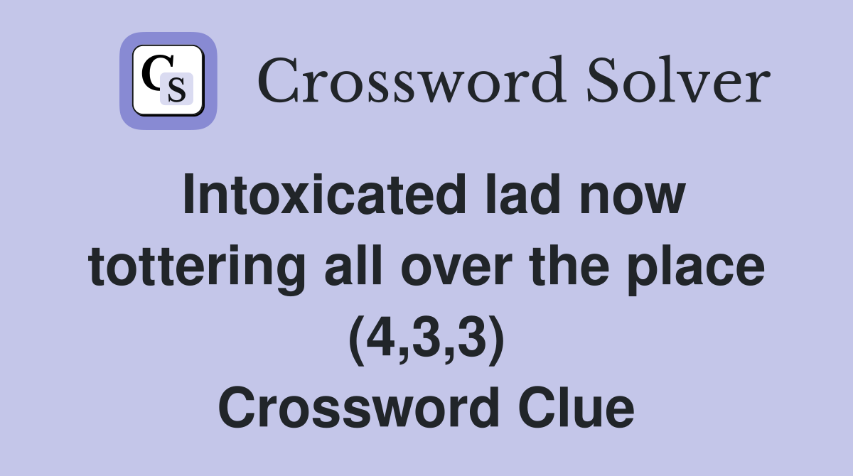 Intoxicated lad now tottering all over the place (4,3,3) Crossword Clue