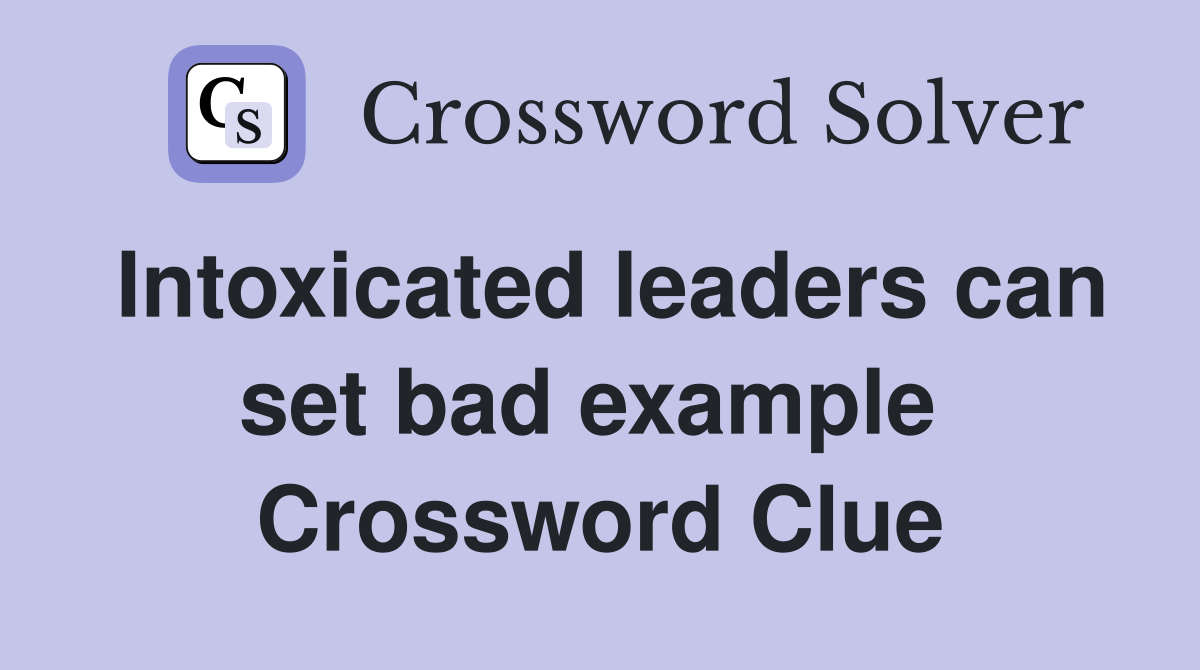 Intoxicated leaders can set bad example  Crossword Clue