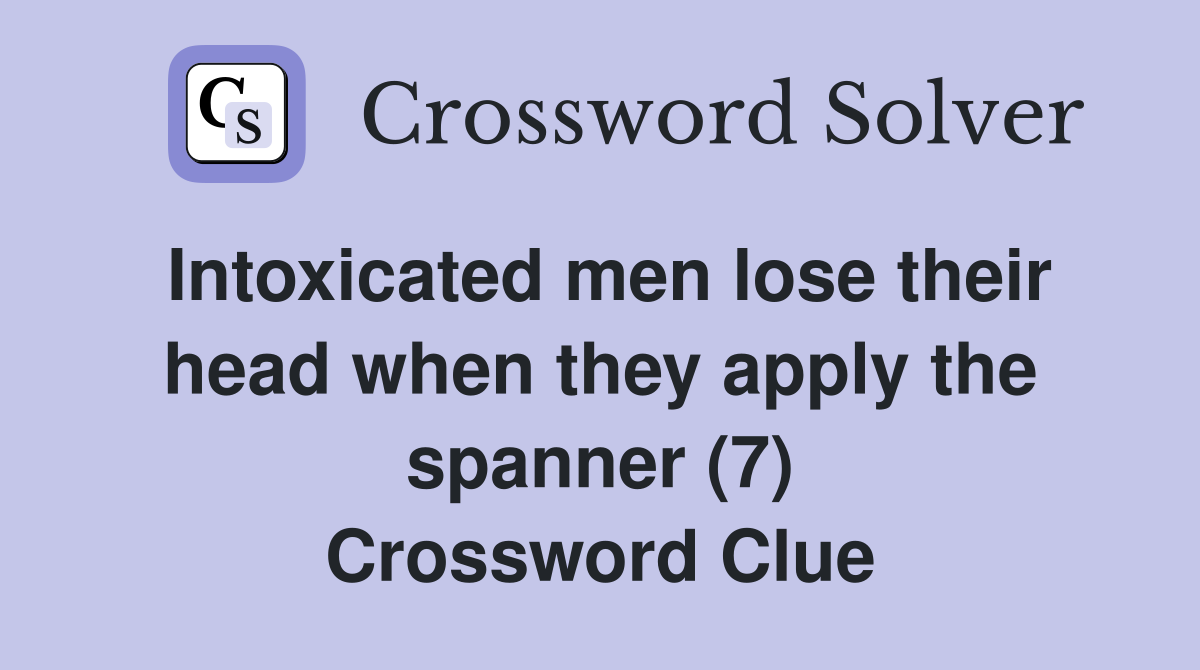 Intoxicated men lose their head when they apply the spanner (7) Crossword Clue