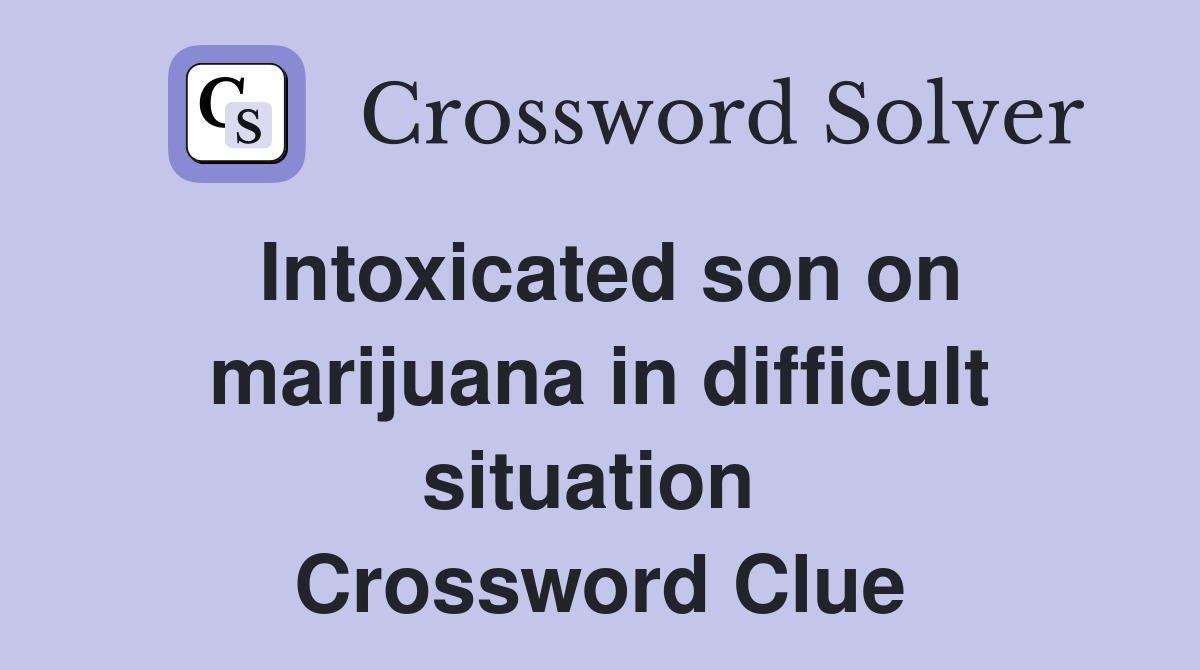 Intoxicated son on marijuana in difficult situation  Crossword Clue