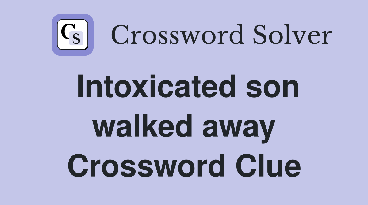 Intoxicated son walked away Crossword Clue