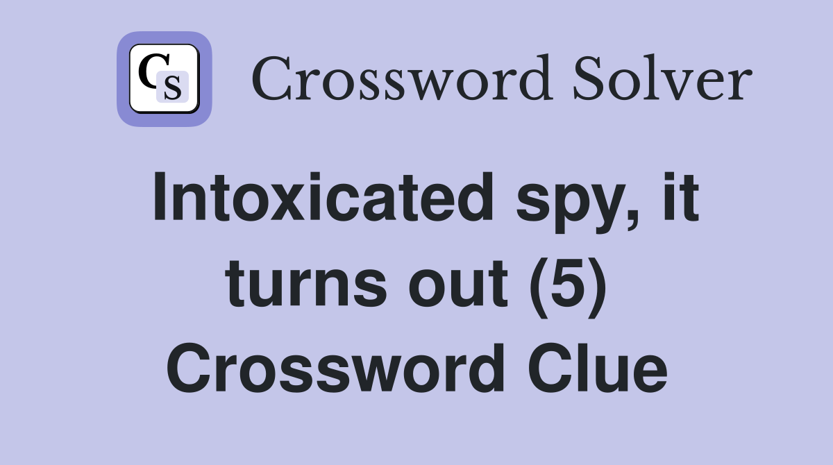 Intoxicated spy, it turns out (5) Crossword Clue